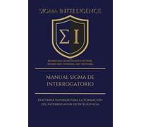 MANUAL SIGMA DE INTERROGATORIO: Doctrina Superior para la Formación del Interrogador de Inteligencia (SIGMA INTELLIGENCE)