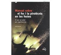 Manual Sobre El Foc I La Pirotecnia En Les Festes. El Que Cal Saber Per Organitzar-les (Eines de Cultura Popular)