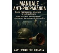 Manuale anti-propaganda: come riconoscere e smontare le balle putiniane: Guida satirica ma documentata per sopravvivere alle supercazzole del Cremlino