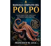 MANUALE COMPLETO DEL POLPO: Il manuale completo sui polpi: consigli di esperti per principianti ed esperti, per garantire salute, benessere e felicità a lungo termine.