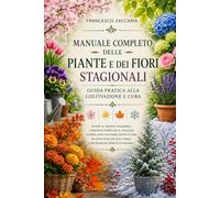 Manuale completo delle piante e dei fiori stagionali , guida pratica dalla coltivazione alla cura.: Scopri le varietà stagionali , i periodi di ... ogni stagione dell' anno con tecniche facili.