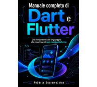 MANUALE COMPLETO DI DART E FLUTTER: Dai fondamenti del linguaggio alla creazione di app multipiattaforma