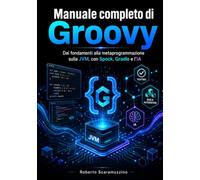 Manuale completo di Groovy: Dai fondamenti alla metaprogrammazione sulla JVM, con Spock, Gradle e l’IA: 46 (Programmazione)