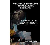“ MANUALE COMPLETO DI SALDATURA MIGMAG”: PERCORSO GUIDATO PER IMPARARE A SALDARE MIGMAG (Biblioteca del Saldatore)
