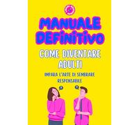 Manuale Definitivo: Come diventare adulti: Impara l'arte di sembrare responsabile (Librini Odiosini)