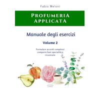 Manuale degli esercizi di Profumeria Applicata Vol. 2: Formulare accordi complessi comporre basi, specialità e ricostruite
