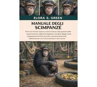 MANUALE DEGLI SCIMPANZÉ: Tutto ciò che devi sapere e nozioni di base sulla gestione delle grandi scimmie: rigidi limiti legali/etici, complessi ... dei primati, addestramento con rinforzo