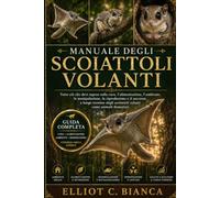 MANUALE DEGLI SCOIATTOLI VOLANTI: Tutto ciò che devi sapere sulla cura, l'alimentazione, l'ambiente, la manipolazione, la riproduzione e il successo a ... scoiattoli volanti come animali domestici.