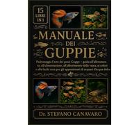 MANUALE DEI GUPPIE: Padroneggia l'arte dei pesci Guppy Guida all'allevamento, all'alimentazione, all'allestimento della vasca, ai colori e alla facile cura per gli appassionati di acquari d'acqua dolce