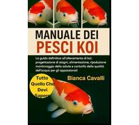 MANUALE DEI PESCI KOI: La guida definitiva all'allevamento di koi: progettazione di stagni, alimentazione, riproduzione, monitoraggio della salute e ... della qualità dell'acqua per gli appassionati
