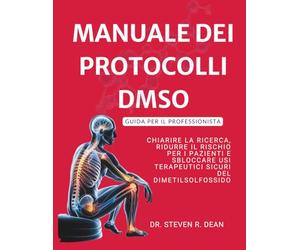 MANUALE DEI PROTOCOLLI DMSO - Guida per il professionista: Chiarire la ricerca, ridurre il rischio per i pazienti e sbloccare usi terapeutici sicuri del dimetilsolfossido