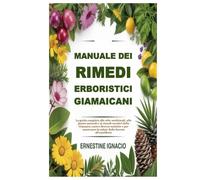 Manuale dei rimedi erboristici giamaicani: La guida completa alle erbe medicinali, alle piante naturali e ai rimedi curativi della Giamaica contro ... la salute dalla foresta all'equilibrio