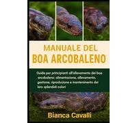 Manuale del Boa Arcobaleno: Guida per principianti all'allevamento dei boa arcobaleno: alimentazione, allevamento, gestione, riproduzione e mantenimento dei loro splendidi colori