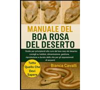 MANUALE DEL BOA ROSA DEL DESERTO: Guida per principianti alla cura del boa rosa del deserto: consigli su habitat, alimentazione, gestione, ... della vita per gli appassionati di serpenti