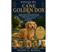MANUALE DEL CANE GOLDEN DOX: Una guida completa alla cura, all'addestramento, all'alimentazione, al comportamento, alla salute del Golden Retriever e ... per principianti e proprietari esperti.