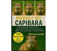 MANUALE DEL CAPIBARA: Guida completa alla cura del capibara: alimentazione, habitat, socializzazione, proprietà legale e routine quotidiane per i proprietari di animali esotici