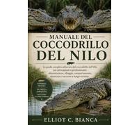 MANUALE DEL COCCODRILLO DEL NILO: La guida completa alla cura del coccodrillo del Nilo per principianti e professionisti: alimentazione, alloggio, comportamento, sicurezza e successo a lungo termine.