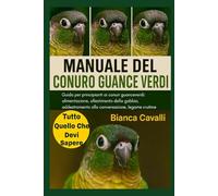 MANUALE DEL CONURO GUANCE VERDI: Guida per principianti ai conuri guanceverdi: alimentazione, allestimento della gabbia, addestramento alla conversazione, legame e routine quotidiane