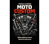 MANUALE DEL CUSTOM: Guida completa per entrare davvero nel mondo Custom (FRANK ALMOND BOOKS)
