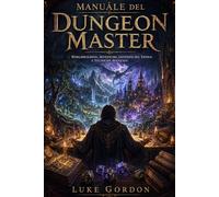 Manuale del Dungeon Master per Dungeons & Dragons: Worldbuilding, Creazione di Avventure, Gestione del Tavolo e Tecniche Avanzate per Campagne Memorabili
