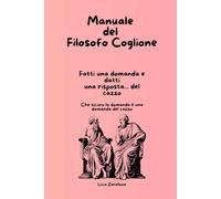 Manuale del Filosofo Coglione: Fatti una domanda e datti una risposta del cazzo - Che sicuro la domanda è una domanda del cazzo