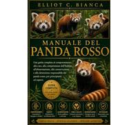 MANUALE DEL PANDA ROSSO: Una guida completa al comportamento, alla cura, alla comprensione dell'habitat, all'alimentazione, alla conservazione e alla ... del panda rosso, per principianti ed esperti.