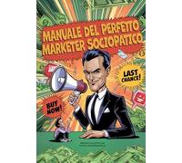Manuale del Perfetto Marketer Sociopatico: Impara a usare la psicologia del marketing manipolativo… ma con un sorriso!
