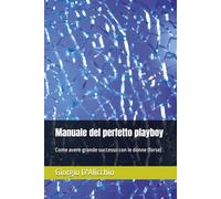Manuale del perfetto playboy: Come avere grande successo con le donne (forse)