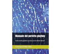 Manuale del perfetto playboy: Come avere grande successo con le donne (forse)