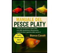 MANUALE DEL PESCE PLATY: Guida per principianti ai pesci platy: cura della riproduzione, alimentazione, riproduzione, varietà di colori e gestione delle vasche di comunità