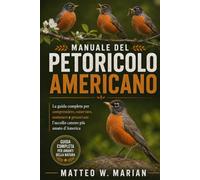 MANUALE DEL PETORICOLO AMERICANO: La guida completa per comprendere, osservare, sostenere e preservare l'uccello canoro più amato d'America