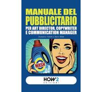 MANUALE DEL PUBBLICITARIO: Per Art Director, Copywriter e Communication Manager