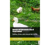 Manuale dell’Allevamento Etico di Piccoli Animali: Galline, Oche e altri Avicoli da Cortile
