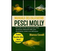 Manuale dell’Allevatore di Pesci Molly: Tutto quello che devi sapere sui pesci Molly: riproduzione, allestimento della vasca, alimentazione, varietà e cura dell'acquario per principianti