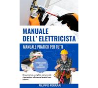 Manuale Dell’Elettricista: Manuale Pratico Per Tutti, Un Percorso Completo con Piccole Riparazioni ed Esempi Pratici con Schemi.