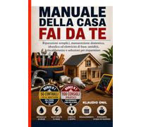 MANUALE DELLA CASA FAI DA TE: Riparazioni semplici, manutenzione domestica, idraulica ed elettricità di base, umidità, riscaldamento e soluzioni per risparmiare