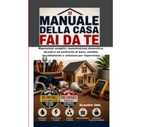 MANUALE DELLA CASA FAI DA TE: Riparazioni semplici, manutenzione domestica, idraulica ed elettricità di base, umidità, riscaldamento e soluzioni per risparmiare