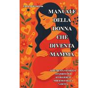 Manuale Della Donna Che Diventa Mamma: Strumenti, consigli e conforto per accogliere il miracolo della nascita