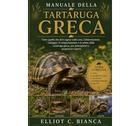 MANUALE DELLA TARTARUGA GRECA OK: Tutto quello che devi sapere sulla cura, l'alimentazione, l'alloggio, il comportamento e la salute della tartaruga greca, per principianti e proprietari esperti.