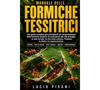 MANUALE DELLE FORMICHE TESSITRICI: Una guida completa per principianti sul comportamento delle formiche tessitrici, la costruzione dei nidi di foglie, ... l'habitat, la dieta e la sopravvivenza.