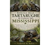 MANUALE DELLE TARTARUGHE DI FANGO DEL MISSISSIPPI: Tutto quello che devi sapere sulle tartarughe palustri del Mississippi, incluse le informazioni su ... salute, riproduzione e mantenimento per t