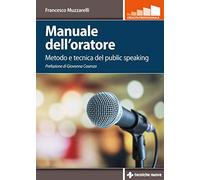 Manuale dell'oratore. Metodo e tecnica del public speaking (Crescita professionale)