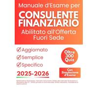 Manuale d'Esame per Consulente Finanziario Abilitato all'Offerta Fuori Sede: Oltre 300 Quiz e Simulazione d’Esame con Nozioni di Matematica Finanziaria, Diritto Privato e Commerciale
