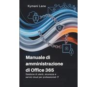Manuale di amministrazione di Office 365: Gestione di utenti, sicurezza e servizi cloud per professionisti IT