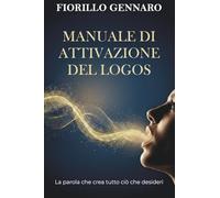 Manuale di attivazione del Logos: La parola che crea tutto ciò che desideri