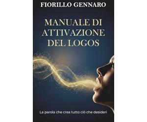 Manuale di attivazione del Logos: La parola che crea tutto ciò che desideri