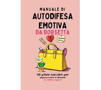 Manuale di autodifesa emotiva da borsetta: 40 pillole tascabili per sopravvivere ai drammi (e riderci sopra)