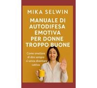 Manuale di autodifesa emotiva per donne troppo buone: Come smettere di dire sempre sì senza diventare cattiva (Dream Art Gallery serie Mika Selwin)