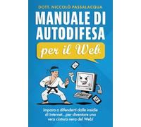 Manuale di autodifesa per il Web: Impara a difenderti dalle insidie di Internet...per diventare una vera cintura nera del Web!