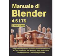 Manuale di Blender 4.5 LTS: Una guida completa alla padronanza della modellazione 3D, dell'animazione, del rendering, degli effetti visivi, della simulazione e del montaggio video